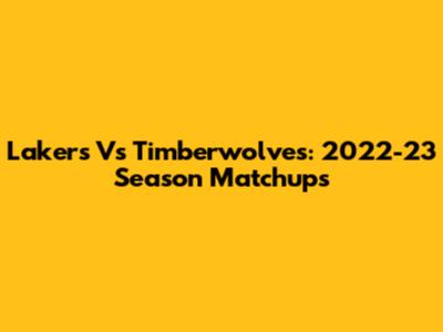 Lakers Vs Timberwolves: 2022-23 Season Matchups