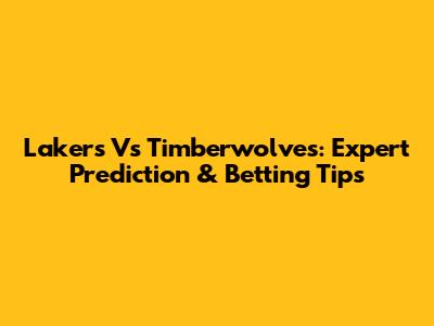Lakers Vs Timberwolves: Expert Prediction & Betting Tips
