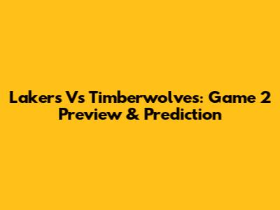 Lakers Vs Timberwolves: Game 2 Preview & Prediction