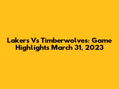 Lakers Vs Timberwolves: Game Highlights March 31, 2023