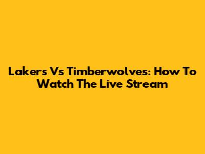 Lakers Vs Timberwolves: How To Watch The Live Stream