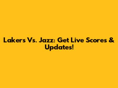Lakers Vs. Jazz: Get Live Scores & Updates!