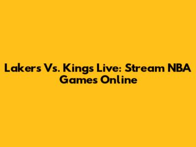 Lakers Vs. Kings Live: Stream NBA Games Online