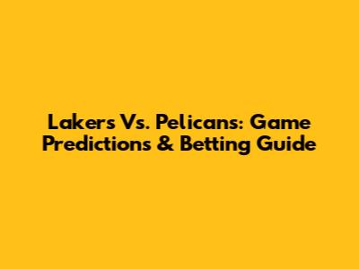 Lakers Vs. Pelicans: Game Predictions & Betting Guide
