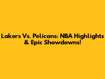Lakers Vs. Pelicans: NBA Highlights & Epic Showdowns!