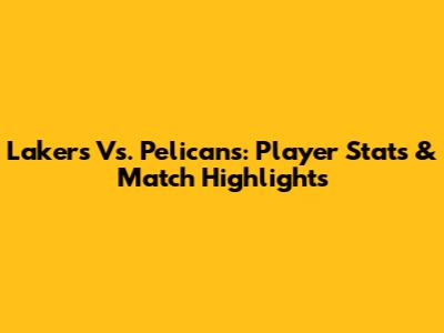 Lakers Vs. Pelicans: Player Stats & Match Highlights