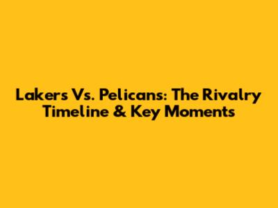 Lakers Vs. Pelicans: The Rivalry Timeline & Key Moments