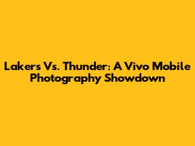 Lakers Vs. Thunder: A Vivo Mobile Photography Showdown