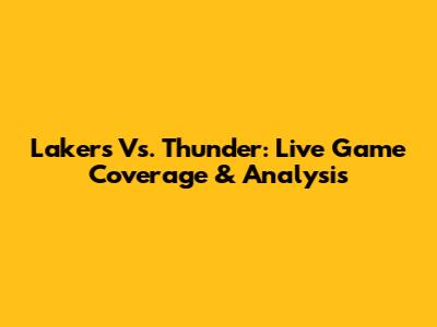 Lakers Vs. Thunder: Live Game Coverage & Analysis