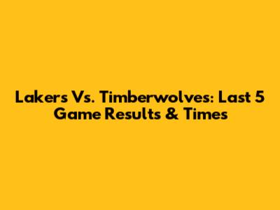 Lakers Vs. Timberwolves: Last 5 Game Results & Times