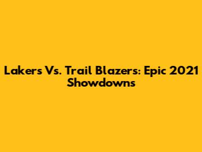 Lakers Vs. Trail Blazers: Epic 2021 Showdowns