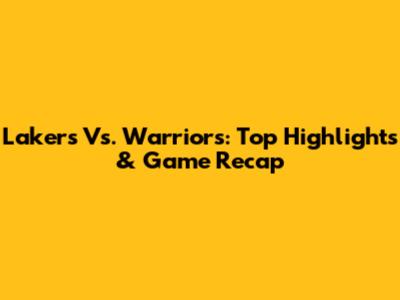 Lakers Vs. Warriors: Top Highlights & Game Recap