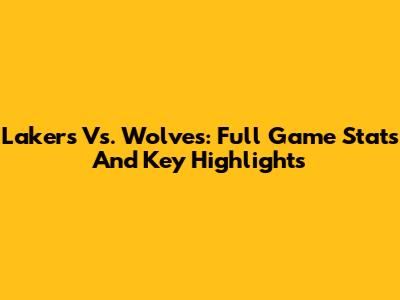 Lakers Vs. Wolves: Full Game Stats And Key Highlights