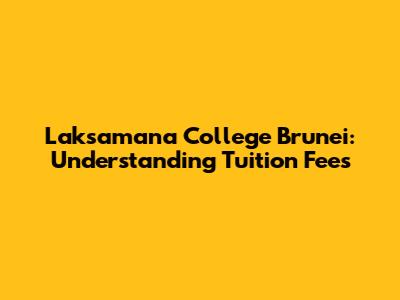 Laksamana College Brunei: Understanding Tuition Fees