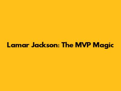 Lamar Jackson: The MVP Magic