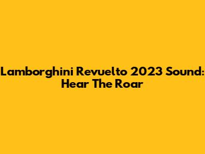 Lamborghini Revuelto 2023 Sound: Hear The Roar
