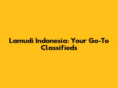 Lamudi Indonesia: Your Go-To Classifieds