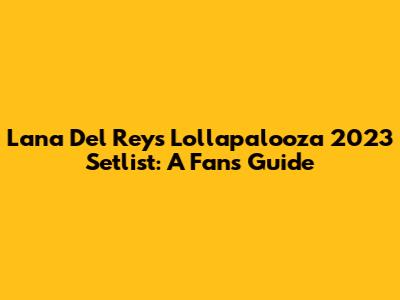 Lana Del Rey's Lollapalooza 2023 Setlist: A Fan's Guide