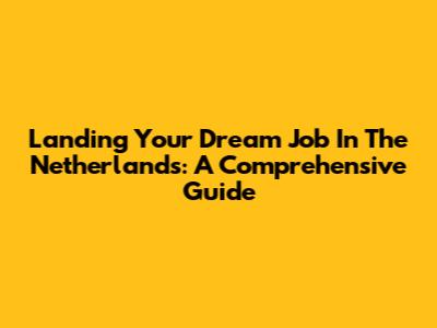 Landing Your Dream Job In The Netherlands: A Comprehensive Guide
