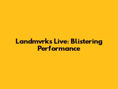 Landmvrks Live: Blistering Performance