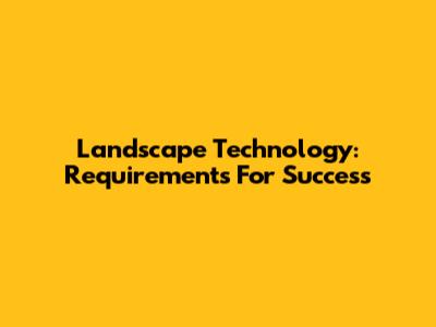 Landscape Technology: Requirements For Success