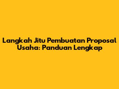 Langkah Jitu Pembuatan Proposal Usaha: Panduan Lengkap