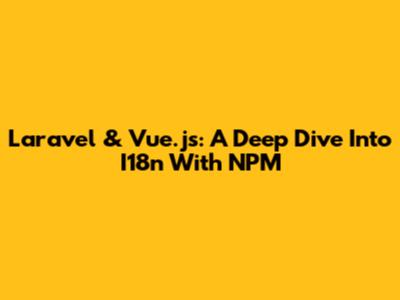 Laravel & Vue.js: A Deep Dive Into I18n With NPM