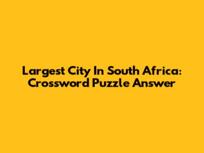 Largest City In South Africa: Crossword Puzzle Answer
