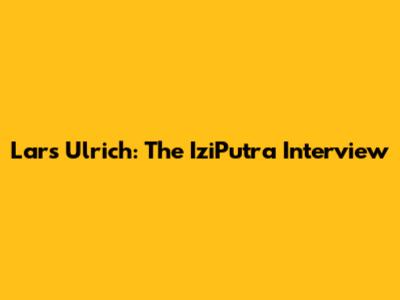 Lars Ulrich: The IziPutra Interview