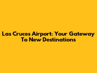 Las Cruces Airport: Your Gateway To New Destinations
