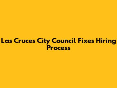 Las Cruces City Council Fixes Hiring Process