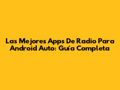 Las Mejores Apps De Radio Para Android Auto: Guía Completa