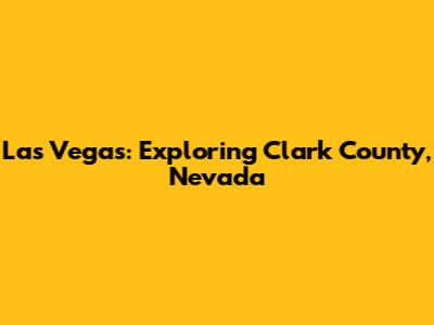 Las Vegas: Exploring Clark County, Nevada