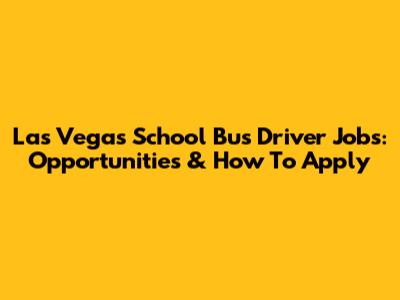 Las Vegas School Bus Driver Jobs: Opportunities & How To Apply