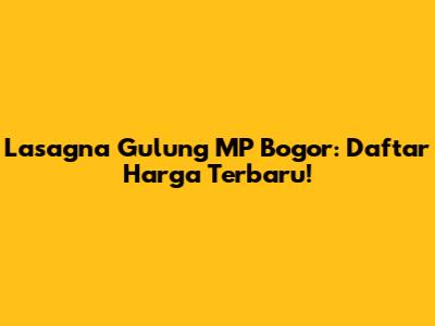 Lasagna Gulung MP Bogor: Daftar Harga Terbaru!