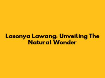 Lasonya Lawang: Unveiling The Natural Wonder
