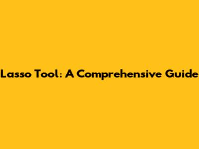 Lasso Tool: A Comprehensive Guide