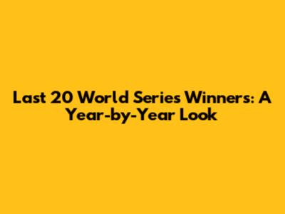Last 20 World Series Winners: A Year-by-Year Look
