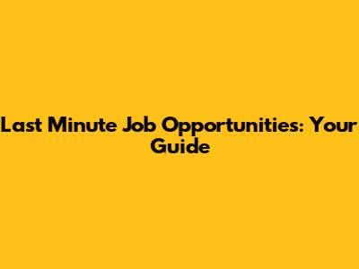 Last Minute Job Opportunities: Your Guide