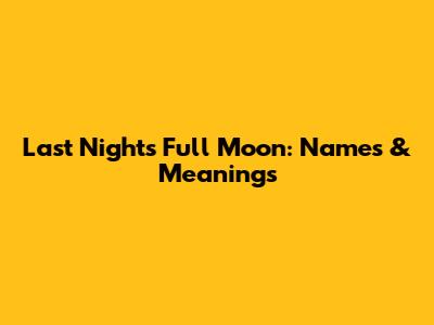 Last Night's Full Moon: Names & Meanings