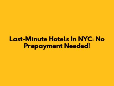 Last-Minute Hotels In NYC: No Prepayment Needed!