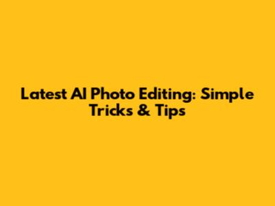 Latest AI Photo Editing: Simple Tricks & Tips