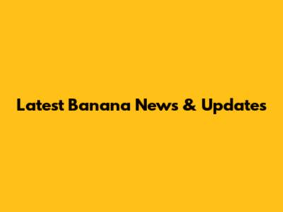 Latest Banana News & Updates