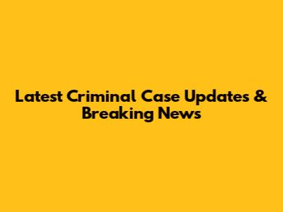 Latest Criminal Case Updates & Breaking News