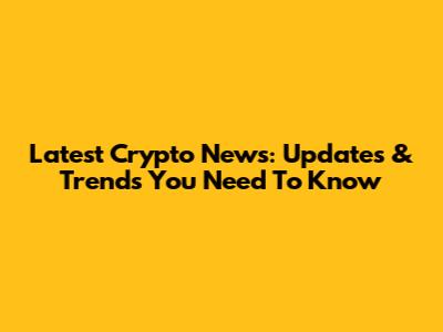 Latest Crypto News: Updates & Trends You Need To Know