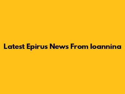 Latest Epirus News From Ioannina