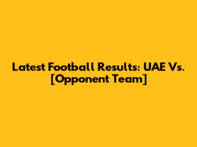 Latest Football Results: UAE Vs. [Opponent Team]