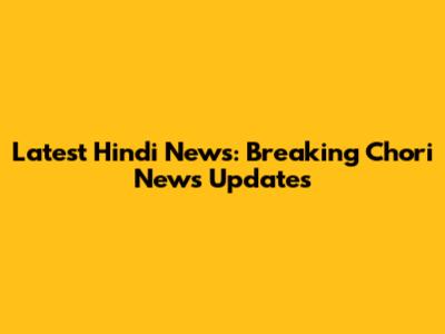 Latest Hindi News: Breaking Chori News Updates