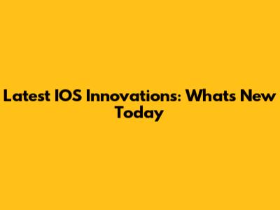 Latest IOS Innovations: What's New Today
