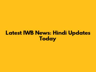 Latest IWB News: Hindi Updates Today